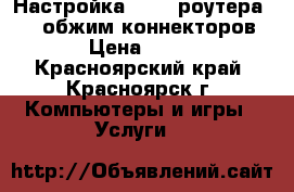  Настройка Wi-Fi роутера, TV, обжим коннекторов. › Цена ­ 300 - Красноярский край, Красноярск г. Компьютеры и игры » Услуги   